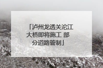 泸州龙透关沱江大桥即将施工 部分道路管制