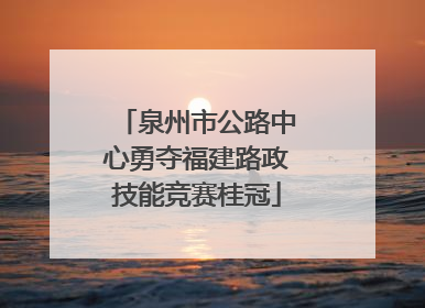 泉州市公路中心勇夺福建路政技能竞赛桂冠