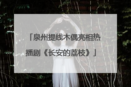 泉州提线木偶亮相热播剧《长安的荔枝》