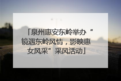 泉州惠安东岭举办“镜遇东岭风情，影映惠女风采”采风活动