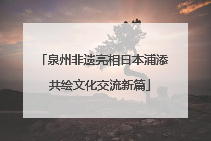 泉州非遗亮相日本浦添 共绘文化交流新篇
