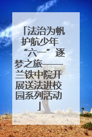 法治为帆 护航少年“六一”逐梦之旅——兰铁中院开展送法进校园系列活动