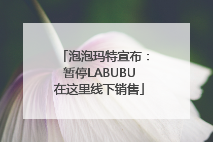泡泡玛特宣布：暂停LABUBU在这里线下销售