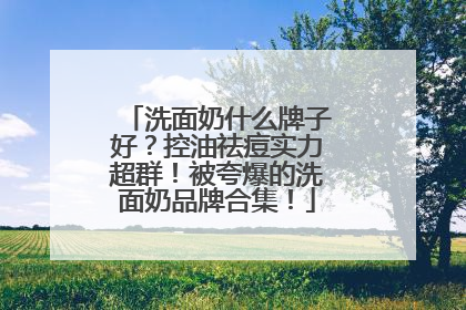 洗面奶什么牌子好？控油祛痘实力超群！被夸爆的洗面奶品牌合集！