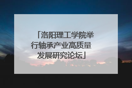 洛阳理工学院举行轴承产业高质量发展研究论坛