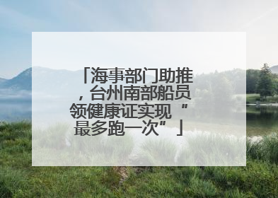 海事部门助推，台州南部船员领健康证实现“最多跑一次”