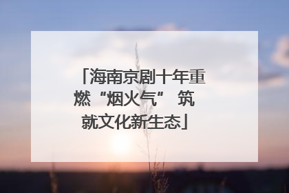 海南京剧十年重燃“烟火气” 筑就文化新生态
