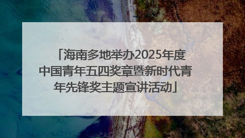 海南多地举办2025年度中国青年五四奖章暨新时代青年先锋奖主题宣讲活动