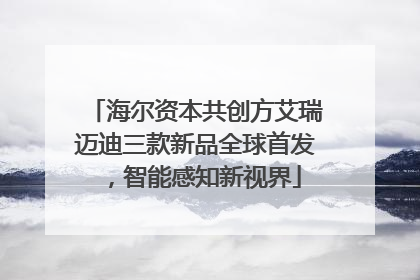 海尔资本共创方艾瑞迈迪三款新品全球首发，智能感知新视界