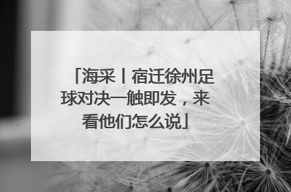 海采丨宿迁徐州足球对决一触即发，来看他们怎么说