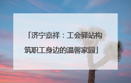 济宁嘉祥：工会驿站构筑职工身边的温馨家园