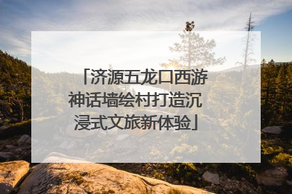 济源五龙口西游神话墙绘村打造沉浸式文旅新体验
