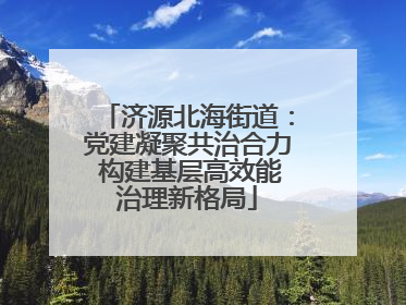 济源北海街道：党建凝聚共治合力 构建基层高效能治理新格局