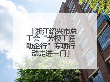 浙江绍兴市总工会“劳模工匠助企行”专项行动走进三门