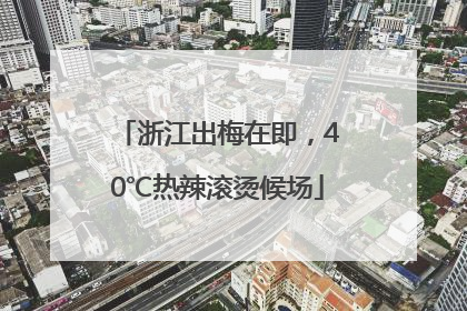 浙江出梅在即，40℃热辣滚烫候场