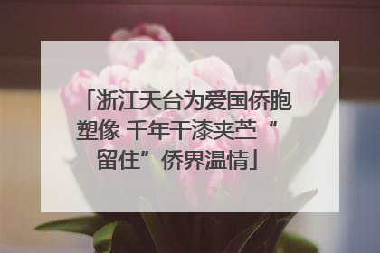 浙江天台为爱国侨胞塑像 千年干漆夹苎“留住”侨界温情