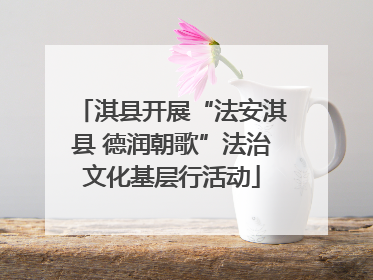 淇县开展“法安淇县 德润朝歌”法治文化基层行活动