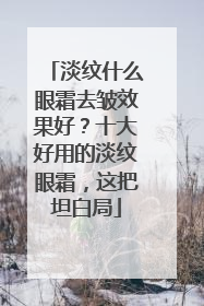 淡纹什么眼霜去皱效果好？十大好用的淡纹眼霜，这把坦白局