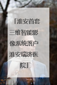 淮安首套三维智能影像系统落户淮安瑞济医院