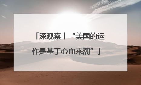 深观察丨“美国的运作是基于心血来潮”