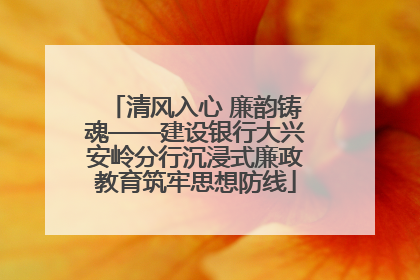 清风入心 廉韵铸魂——建设银行大兴安岭分行沉浸式廉政教育筑牢思想防线