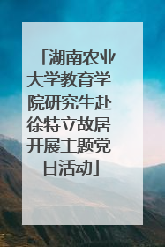 湖南农业大学教育学院研究生赴徐特立故居开展主题党日活动