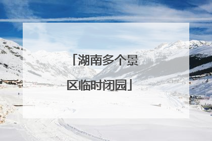 湖南多个景区临时闭园