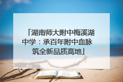 湖南师大附中梅溪湖中学：承百年附中血脉 筑全新品质高地