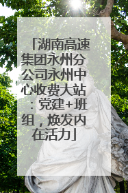湖南高速集团永州分公司永州中心收费大站：党建+班组，焕发内在活力