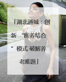 湖北通城：创新 “医养结合”模式 破解养老难题