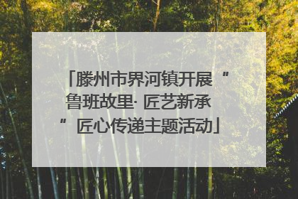滕州市界河镇开展“鲁班故里· 匠艺新承”匠心传递主题活动