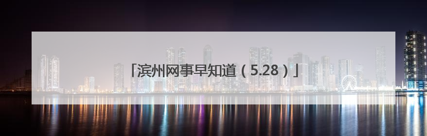 滨州网事早知道（5.28）