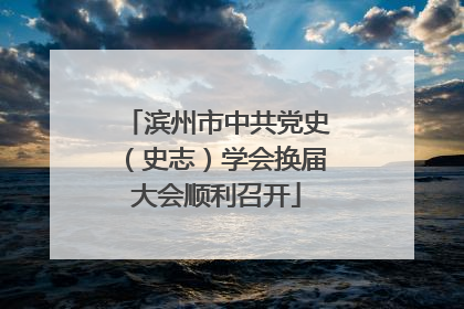 滨州市中共党史（史志）学会换届大会顺利召开