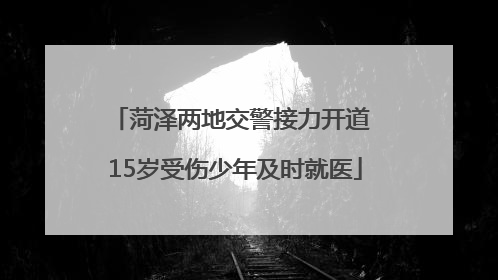 菏泽两地交警接力开道 15岁受伤少年及时就医