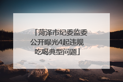 菏泽市纪委监委公开曝光4起违规吃喝典型问题