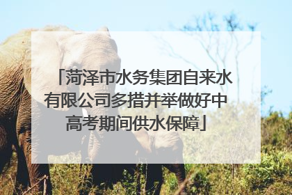 菏泽市水务集团自来水有限公司多措并举做好中高考期间供水保障