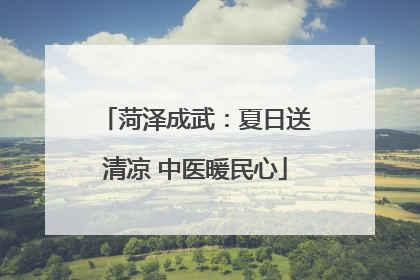菏泽成武：夏日送清凉 中医暖民心