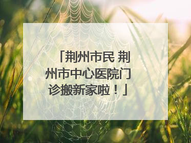 荆州市民 荆州市中心医院门诊搬新家啦！