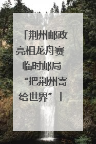 荆州邮政亮相龙舟赛 临时邮局“把荆州寄给世界”