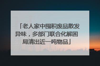 老人家中囤积废品散发异味，多部门联合化解困局清出近一吨物品