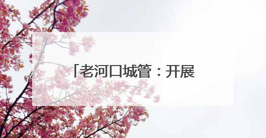 老河口城管：开展应急救援演练 以“演练”促“实战”