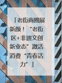 老街商圈展新颜！“老街区+非遗文创新业态”激活消费“青春活力”