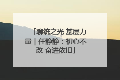 聊统之光 基层力量｜任静静：初心不改 奋进依旧