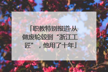 职教特别报道·从做废轮毂到“浙江工匠”，他用了十年