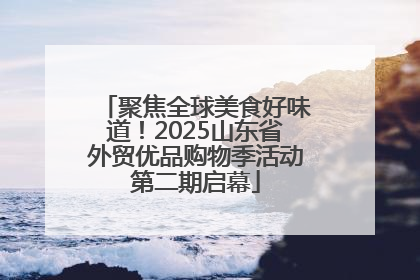 聚焦全球美食好味道！2025山东省外贸优品购物季活动第二期启幕