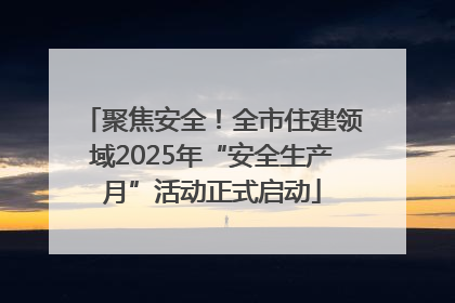 聚焦安全！全市住建领域2025年“安全生产月”活动正式启动