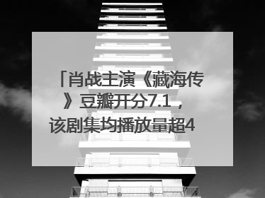 肖战主演《藏海传》豆瓣开分7.1，该剧集均播放量超4100万，远超第二名《折腰》