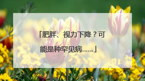 肥胖、视力下降？可能是种罕见病……