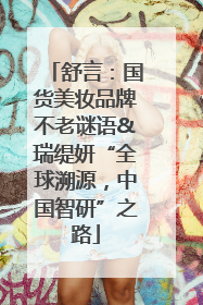舒言：国货美妆品牌不老谜语&瑞缇妍“全球溯源，中国智研”之路