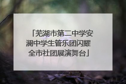 芜湖市第二中学安澜中学生管乐团闪耀全市社团展演舞台
